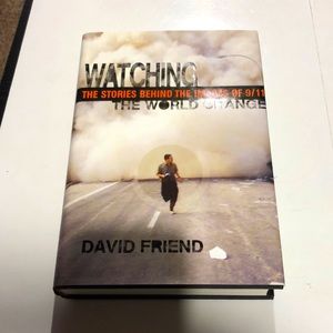 Watching The World Change The Stories Behind the Images of 9/11 by David Friend